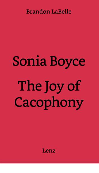 Sonia Boyce. The joy of cacophony - Brandon LaBelle - Libro Lenz Press 2024 | Libraccio.it