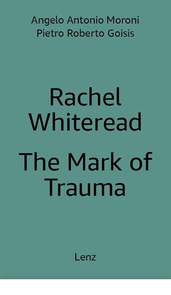 Rachel Whiteread: The Mark of Trauma. Ediz. multilingue - Pietro Roberto Goisis, Antonio Moroni, Rachel Whiteread - Libro Lenz Press 2024 | Libraccio.it