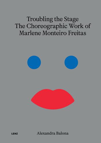 Troubling the stage. The politicality of Marlene Monteiro Freitas' choreographic work - Alexandra Balona - Libro Lenz Press 2025 | Libraccio.it
