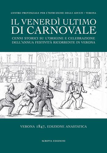 Il venerdì ultimo di Carnovale. Cenni storici su l'origine e celebrazione dell'annua festività ricorrente in Verona  - Libro Scripta 2021, Storie di Verona | Libraccio.it