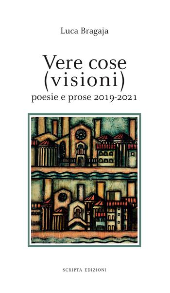 Vere cose (visioni). Poesie e prose 2019-2021 - Luca Bragaja - Libro Scripta 2021, Stagioni | Libraccio.it