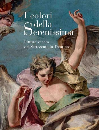 I colori della Serenissima. Pittura veneta del Settecento in Trentino  - Libro Scripta 2022, Studi e ricerche | Libraccio.it