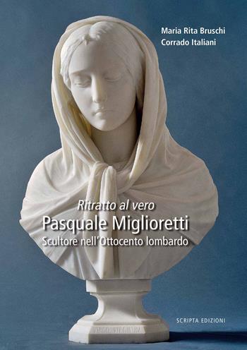 Ritratto al vero. Pasquale Miglioretti. Scultore nell'Ottocento lombardo - Maria Rita Bruschi, Corrado Italiani - Libro Scripta 2022, Territori d'arte | Libraccio.it