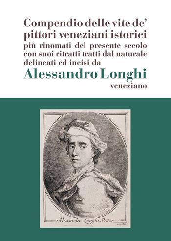 Alessandro Longhi: compendio delle vite de' pittori veneziani. «Compendio delle vite de' pittori veneziani istorici più rinomati del presente secolo con suoi ritratti dal naturale delineati e incisi da Alessandro Longhi veneziano»  - Libro Scripta 2022, Studi e ricerche | Libraccio.it