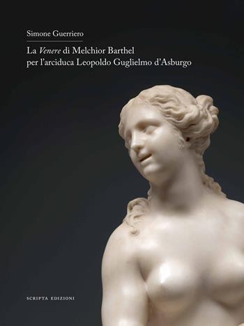 La Venere di Melchior Barthel per l'arciduca Leopoldo d'Asburgo. Ediz. italiana e inglese - Simone Guerriero - Libro Scripta 2022, Studi e ricerche | Libraccio.it