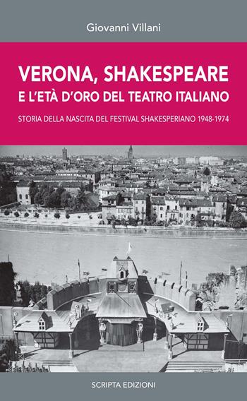 Verona, Shakespeare e l'età d'oro del Teatro Romano. Storia della nascita del Festival Shakesperiano (1948-1974) - Giovanni Villani - Libro Scripta 2022 | Libraccio.it