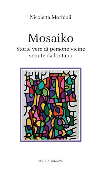 Mosaiko. Storie vere di persone vicine venute da lontano - Nicoletta Morbioli - Libro Scripta 2022, Stagioni | Libraccio.it