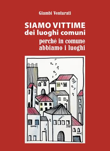 Siamo vittime dei luoghi comuni perché in comune abbiamo i luoghi - Giambattista (Giambi) Venturati - Libro Scripta 2023 | Libraccio.it