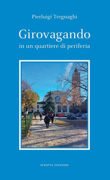 Girovagando in un quartiere di periferia - Pierluigi Tregnaghi - Libro Scripta 2024 | Libraccio.it