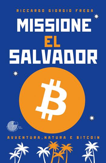 Missione El Salvador. Avventura, natura e bitcoin - Riccardo Giorgio Frega - Libro La Memoria del Mondo 2023 | Libraccio.it