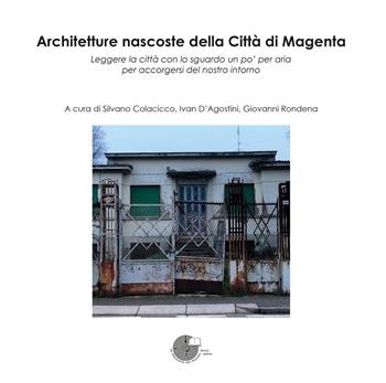 Architetture nascoste della Città di Magenta. Leggere la città con lo sguardo un po' per aria per accorgersi del nostro intorno  - Libro La Memoria del Mondo 2025 | Libraccio.it
