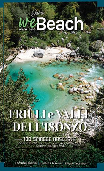 WeBeach. Friuli e Isonzo. 100 spiagge nascoste, itinerari insoliti, escursioni, campeggi vista fiume, trattorie ed agriturismi - Lorenzo Calamai, Gianluca Traversi, Filippo Tuccimei - Libro Wildecobeach 2021 | Libraccio.it