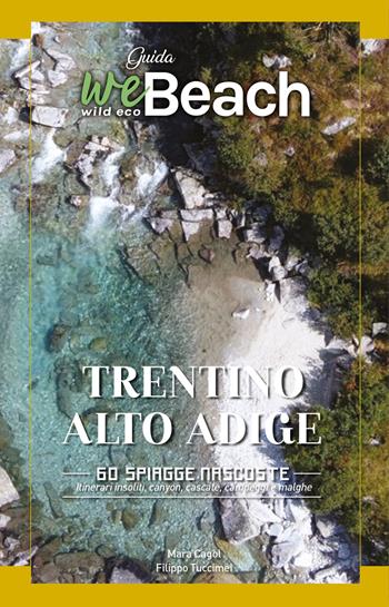 WeBeach. Trentino-Alto Adige/Südtirol. 60 spiagge nascoste. Itinerari insoliti, canyon, cascate, campeggi e malghe - Mara Cagol, Filippo Tuccimei - Libro Wildecobeach 2022 | Libraccio.it