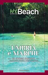 WeBeach. Umbria e Marche. 60 spiagge nascoste. itinerari insoliti, escursioni, campeggi, trattorie ed agriturismi