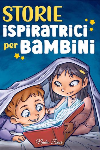 Storie ispiratrici per bambini. Un magico libro di avventure sul coraggio, la fiducia in sé stessi e l'importanza di credere nei propri sogni - Nadia Ross - Libro Special Art 2022 | Libraccio.it