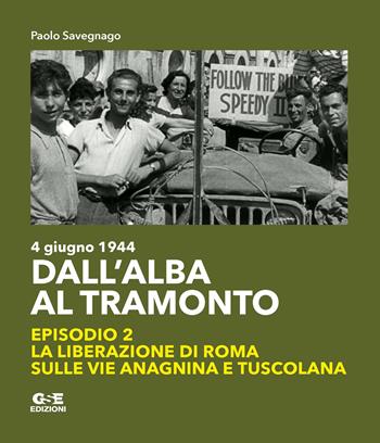 Dall'alba al tramonto. 4 giugno 1944. La liberazione di Roma sulle vie Anagnina e Tuscolana. Vol. 2 - Paolo Savegnago - Libro GSE 2024 | Libraccio.it