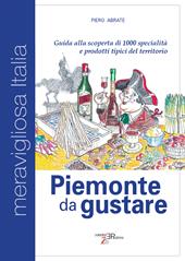 Piemonte da gustare. Guida alla scoperta di 1000 specialità e prodotti tipici del territorio