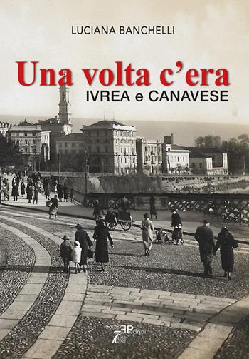 Una volta c'era. Ivrea e Canavese - Luciana Banchelli - Libro Pedrini 2024 | Libraccio.it