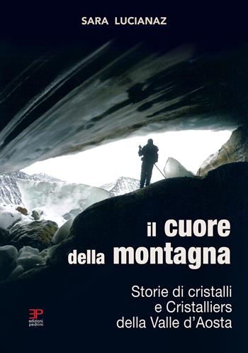 Il cuore della montagna. Storie di cristalli e Cristalliers della Valle d'Aosta - Sara Lucianaz - Libro Pedrini 2026 | Libraccio.it