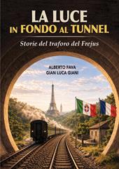 La luce in fondo al tunnel. Storie del traforo del Frejus. Ediz. illustrata
