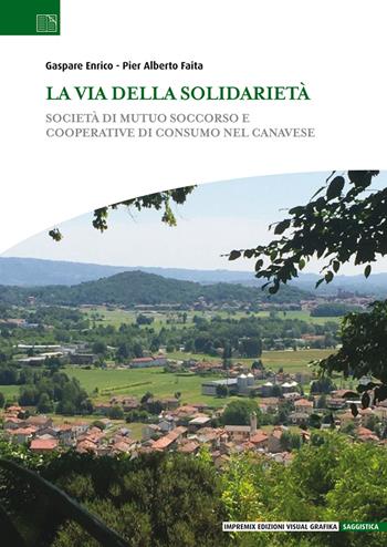 La via della solidarietà. Società di Mutuo Soccorso e Cooperative di Consumo nel Canavese - Gaspare Enrico, Pier Alberto Faita - Libro Edizioni Visual Grafika 2021, Saggistica | Libraccio.it