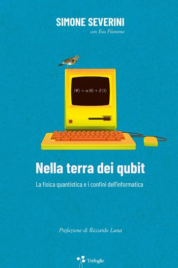 Nella terra dei qubit. La fisica quantistica e i confini dell'informatica - Simone Severini - Libro Trèfoglie 2022 | Libraccio.it