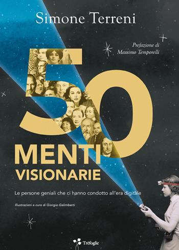 50 menti visionarie. Le persone geniali che ci hanno condotto all’era digitale - Simone Terreni - Libro Trèfoglie 2022 | Libraccio.it