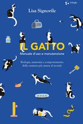Il gatto. Manuale d'uso e manutenzione. Biologia, anatomia e comportamento della creatura più amata al mondo
