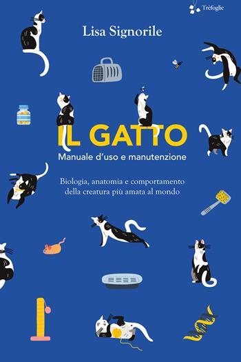 Il gatto. Manuale d'uso e manutenzione. Biologia, anatomia e comportamento della creatura più amata al mondo - Lisa Signorile - Libro Trèfoglie 2023 | Libraccio.it
