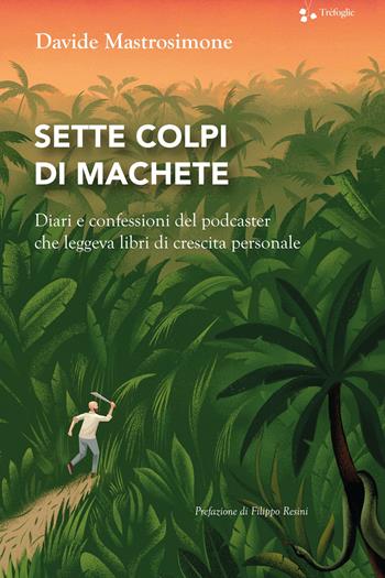 Sette colpi di machete. Diari e confessioni del podcaster che leggeva libri di crescita personale - Davide Mastrosimone - Libro Trèfoglie 2024 | Libraccio.it