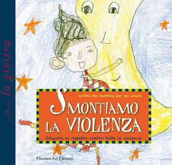 Smontiamo la violenza. Educare al rispetto contro tutte le violenze. Scritto dai bambini per gli adulti  - Libro Florence Art Edizioni 2021, La giostra | Libraccio.it