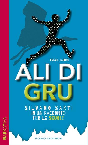 Ali di Gru. Silvano Sarti in un racconto per le scuole - Fulvia Alidori, Silvia Tozzi - Libro Florence Art Edizioni 2022 | Libraccio.it