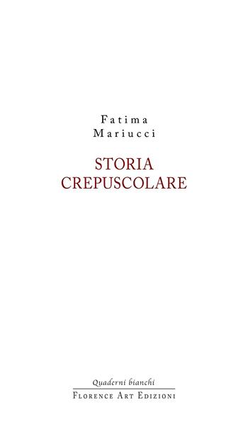 Storia crepuscolare - Fatima Mariucci - Libro Florence Art Edizioni 2022, Quaderni bianchi | Libraccio.it