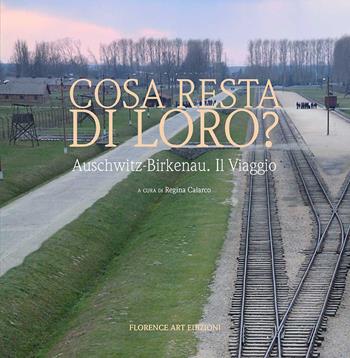 Cosa resta di loro? Auschwitz-Birkenau. Il viaggio  - Libro Florence Art Edizioni 2023 | Libraccio.it