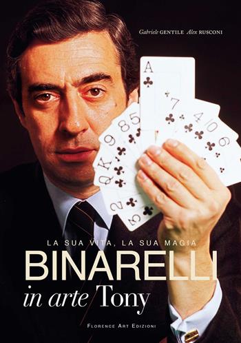 Binarelli in arte Tony. La sua vita, la sua magia - Gabriele Gentile, Alex Rusconi - Libro Florence Art Edizioni 2024 | Libraccio.it