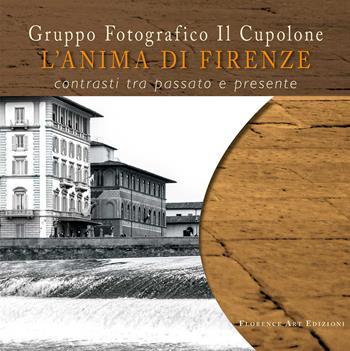L'anima di Firenze. Contrasti tra passato e presente - Il Cupolone Gruppo Fotografico - Libro Florence Art Edizioni 2024 | Libraccio.it