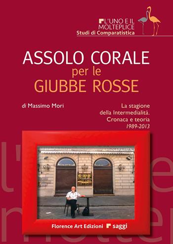 Assolo corale per le Giubbe Rosse. La stagione della Intermedialità. Cronaca e teoria 1989-2013 - Massimo Mori - Libro Florence Art Edizioni 2024, L' uno e il molteplice | Libraccio.it