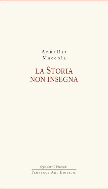 La Storia non insegna - Annalisa Macchia - Libro Florence Art Edizioni 2025, Quaderni bianchi | Libraccio.it