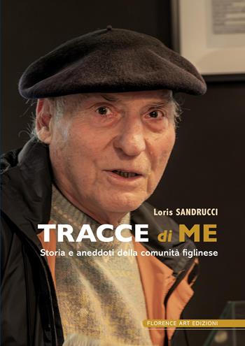 Tracce di me. Storia e aneddoti della comunità figlinese - Loris Sandrucci - Libro Florence Art Edizioni 2026, Saggi e ricerche | Libraccio.it