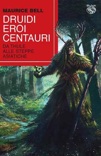 Druidi, eroi, centauri. Da Thule alle steppe asiatiche - Maurice Bell - Libro Iduna 2022 | Libraccio.it