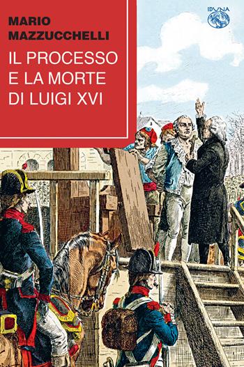 Il processo e la morte di Luigi XVI - Mario Mazzucchelli - Libro Iduna 2022 | Libraccio.it
