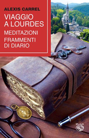 Viaggio a Lourdes. Meditazioni, frammenti di diario - Alexis Carrel - Libro Iduna 2022 | Libraccio.it
