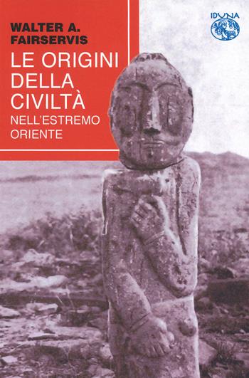Le origini della società nell'estremo oriente - Walter Ashlin Fairservis - Libro Iduna 2023 | Libraccio.it