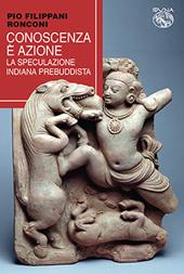 Conoscenza è azione. La speculazione indiana prebuddista