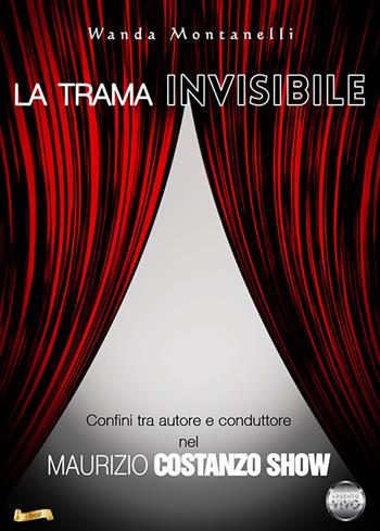 La trama invisibile. Confini tra autore e conduttore nel Maurizio Costanzo Show - Wanda Montanelli - Libro Argento Vivo Edizioni 2022, I saggi | Libraccio.it