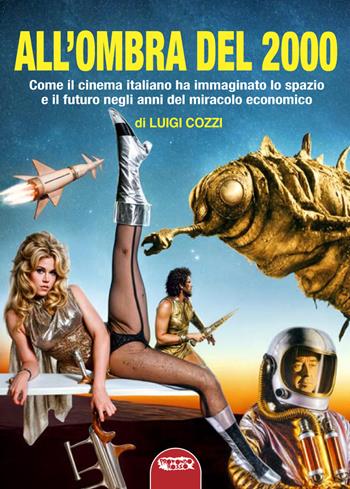 All'ombra del 2000. Come il cinema italiano ha immaginato lo spazio e il futuro negli anni del miracolo economico - Luigi Cozzi - Libro Profondo Rosso 2025, Cinema | Libraccio.it