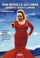John Waters e il suo cinema. Quando il trash è glamour. Ediz. illustrata