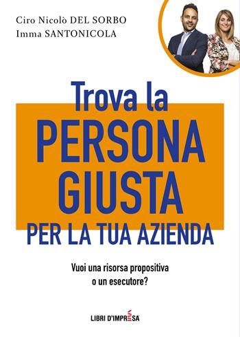 Trova la persona giusta per la tua azienda. Vuoi una risorsa propositiva o un esecutore? - Ciro Nicolò Del Sorbo, Imma Santonicola - Libro Libri D'Impresa 2021 | Libraccio.it