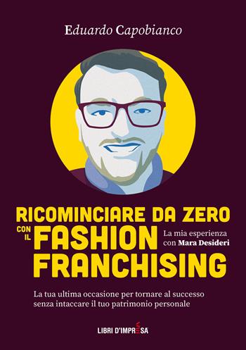 Ricominciare da zero con il fashion franchising - Eduardo Capobianco - Libro Libri D'Impresa 2021 | Libraccio.it