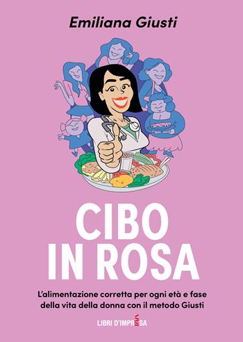 Cibo in rosa. L'alimentazione corretta per ogni età e fase della vita della donna con il metodo Giusti - Emiliana Giusti - Libro Libri D'Impresa 2022 | Libraccio.it